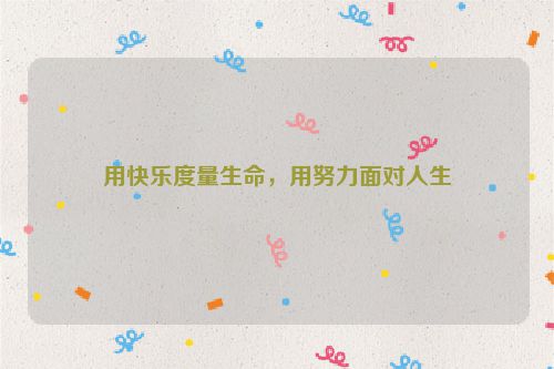 用快乐度量生命，用努力面对人生