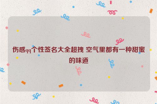 伤感qq个性签名大全超拽 空气里都有一种甜蜜的味道
