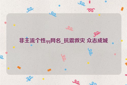 非主流个性qq网名_抗震救灾 众志成城
