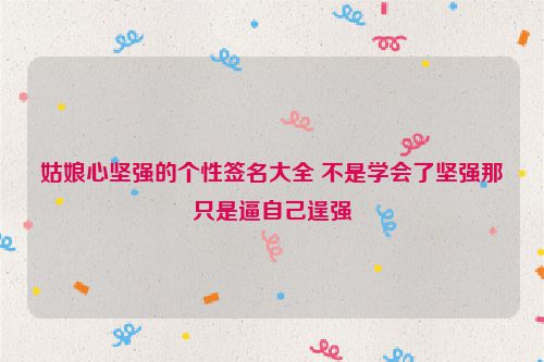 姑娘心坚强的个性签名大全 不是学会了坚强那只是逼自己逞强