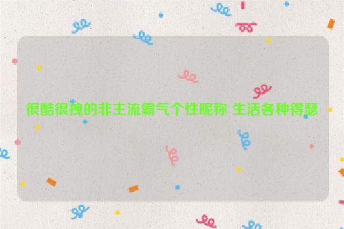 很酷很拽的非主流霸气个性昵称 生活各种得瑟