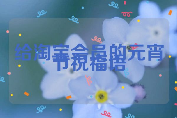 给淘宝会员的元宵节祝福语