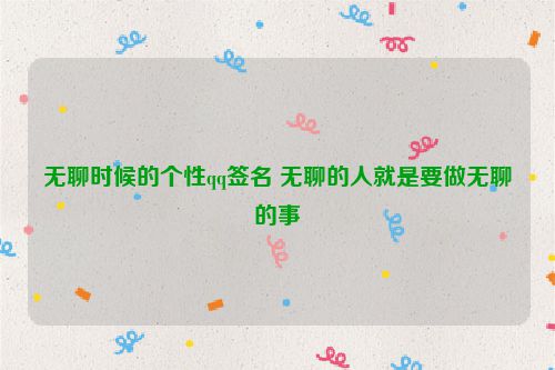 无聊时候的个性qq签名 无聊的人就是要做无聊的事
