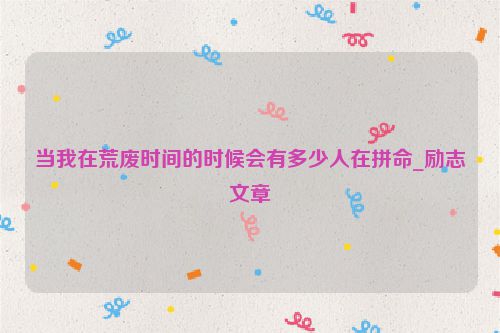 当我在荒废时间的时候会有多少人在拼命_励志文章