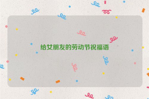 给女朋友的劳动节祝福语