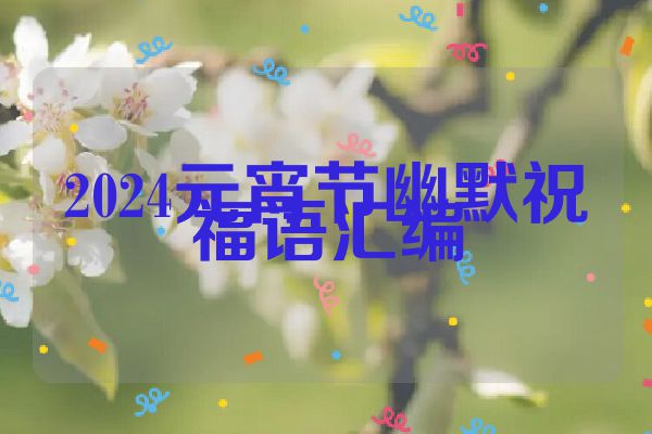 2024元宵节幽默祝福语汇编
