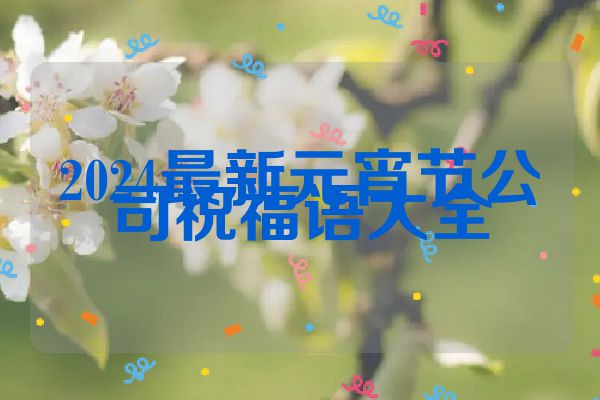 2024最新元宵节公司祝福语大全