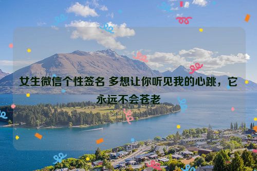 女生微信个性签名 多想让你听见我的心跳，它永远不会苍老