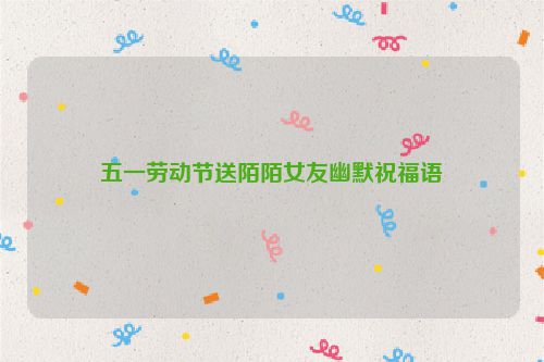 五一劳动节送陌陌女友幽默祝福语