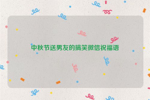 中秋节送男友的搞笑微信祝福语