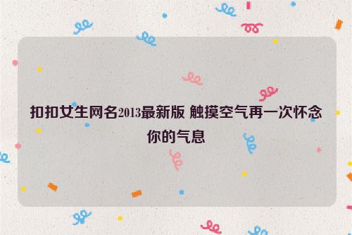 扣扣女生网名2013最新版 触摸空气再一次怀念你的气息