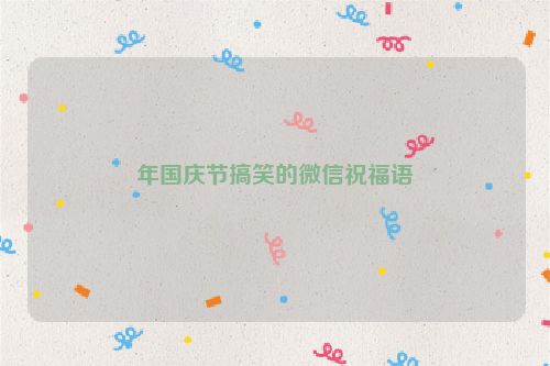 年国庆节搞笑的微信祝福语