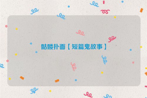 骷髅扑面【短篇鬼故事】