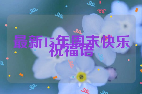 最新15年周末快乐祝福语