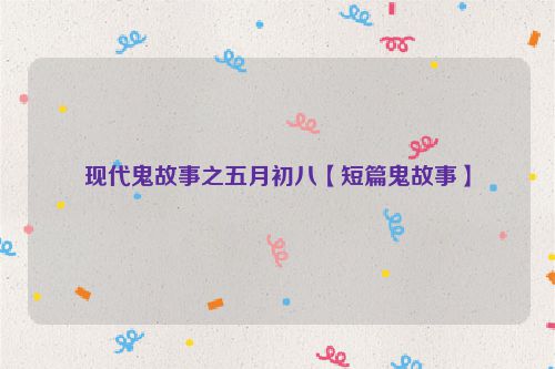 现代鬼故事之五月初八【短篇鬼故事】