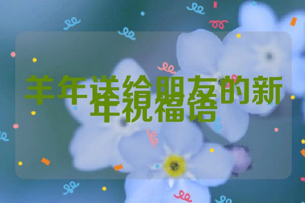 羊年送给朋友的新年祝福语