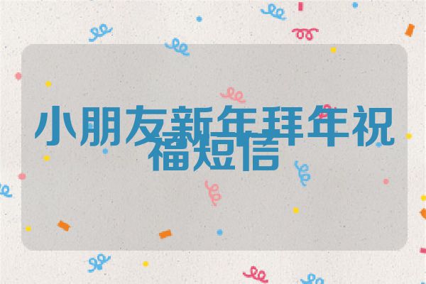 小朋友新年拜年祝福短信