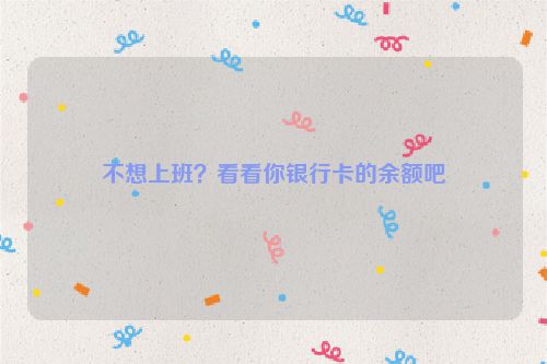 不想上班？看看你银行卡的余额吧