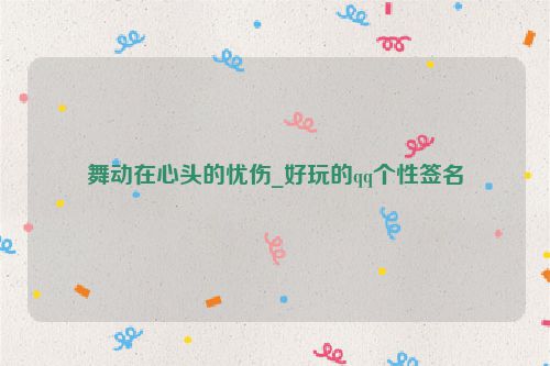 舞动在心头的忧伤_好玩的qq个性签名