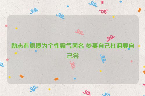 励志有意境为个性霸气网名 梦要自己扛泪要自己尝
