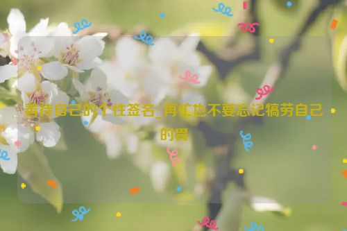 善待自己的个性签名_再忙也不要忘记犒劳自己的胃