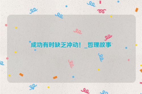 成功有时缺乏冲动！_哲理故事