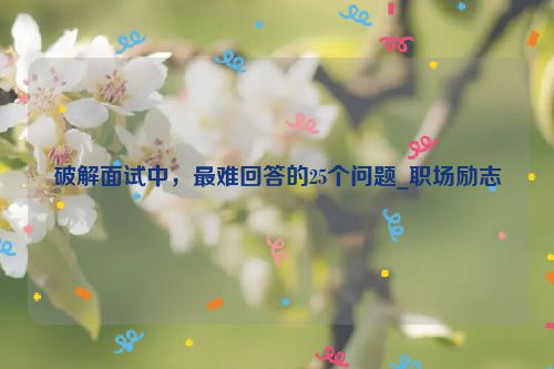破解面试中，最难回答的25个问题_职场励志