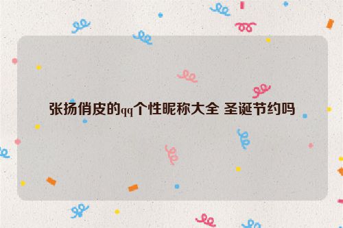 张扬俏皮的qq个性昵称大全 圣诞节约吗