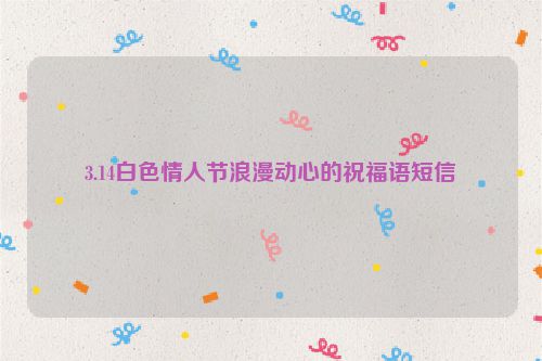 3.14白色情人节浪漫动心的祝福语短信