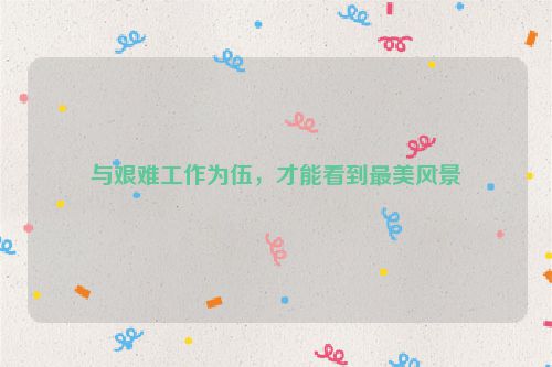 与艰难工作为伍，才能看到最美风景