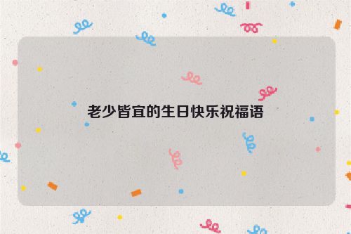 老少皆宜的生日快乐祝福语