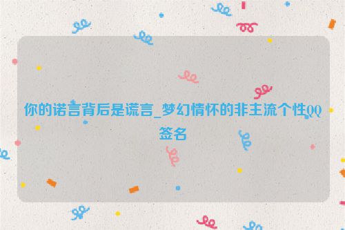 你的诺言背后是谎言_梦幻情怀的非主流个性QQ签名