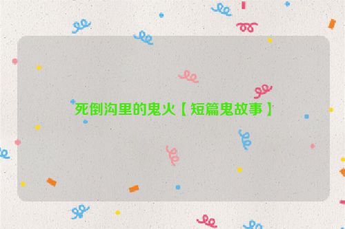 死倒沟里的鬼火【短篇鬼故事】