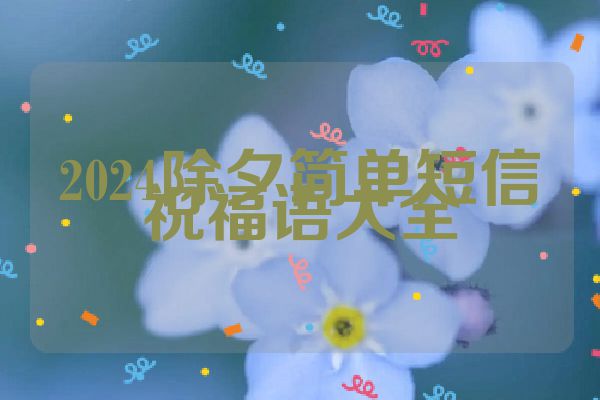 2024除夕简单短信祝福语大全