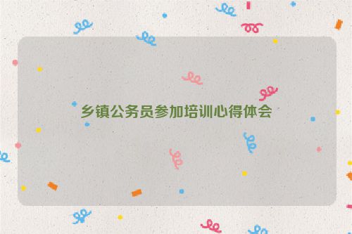 乡镇公务员参加培训心得体会