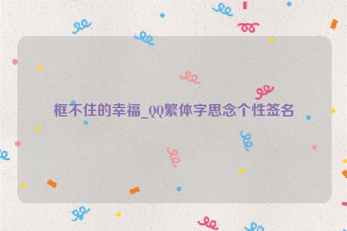 框不住的幸福_QQ繁体字思念个性签名