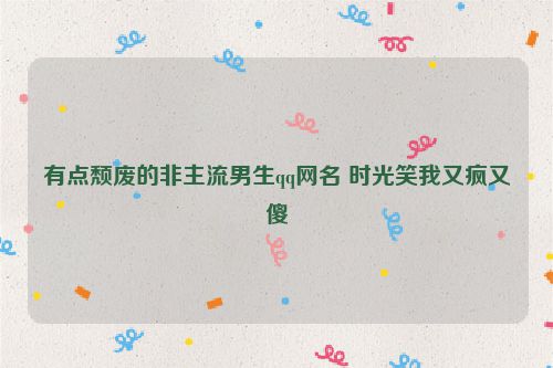 有点颓废的非主流男生qq网名 时光笑我又疯又傻