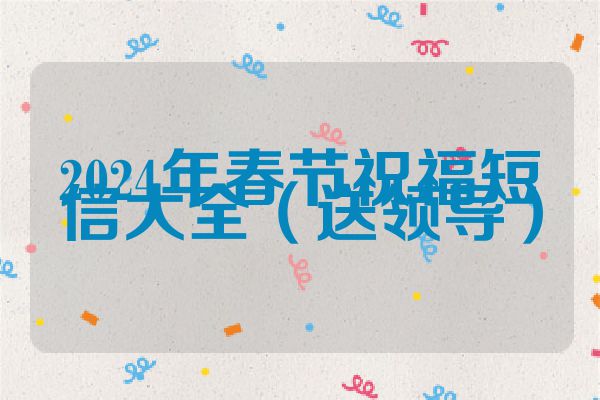 2024年春节祝福短信大全（送领导）