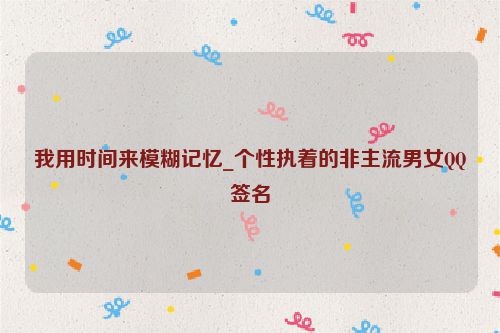我用时间来模糊记忆_个性执着的非主流男女QQ签名