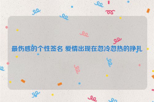 最伤感的个性签名 爱情出现在忽冷忽热的挣扎