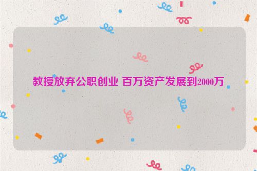 教授放弃公职创业 百万资产发展到2000万