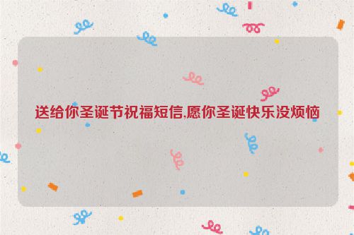 送给你圣诞节祝福短信,愿你圣诞快乐没烦恼