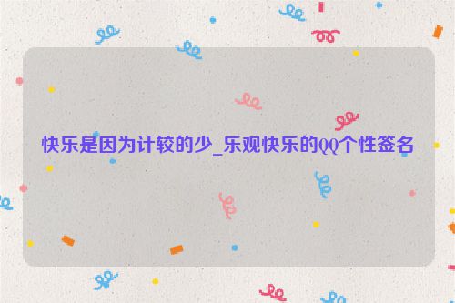 快乐是因为计较的少_乐观快乐的QQ个性签名