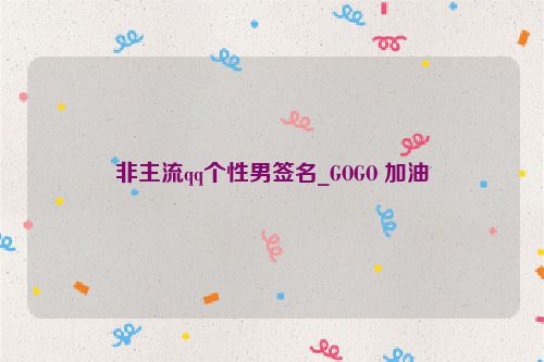 非主流qq个性男签名_GOGO 加油