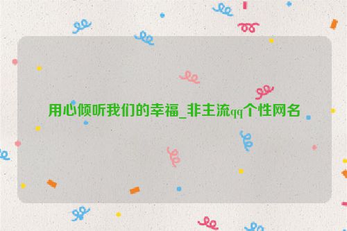 用心倾听我们的幸福_非主流qq个性网名