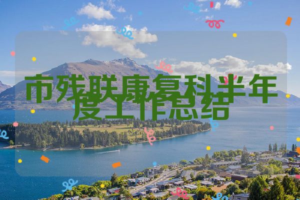 市残联康复科半年度工作总结