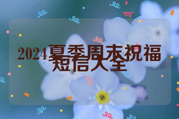 2024夏季周末祝福短信大全
