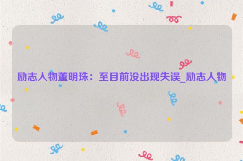 励志人物董明珠:至目前没出现失误_励志人物