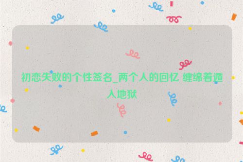 初恋失败的个性签名_两个人的回忆 缠绵着遁入地狱