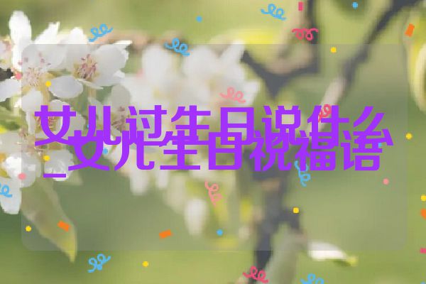 女儿过生日说什么_女儿生日祝福语